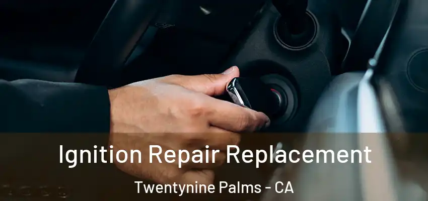 Ignition Repair Replacement Twentynine Palms - CA